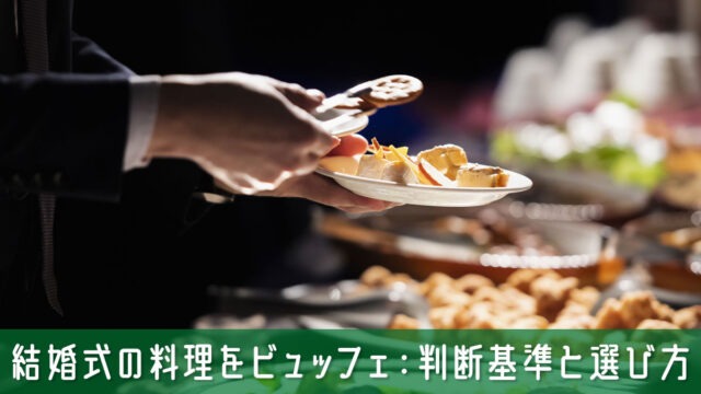 結婚式の料理をビュッフェにするか迷ったら確認するべき判断基準と選び方