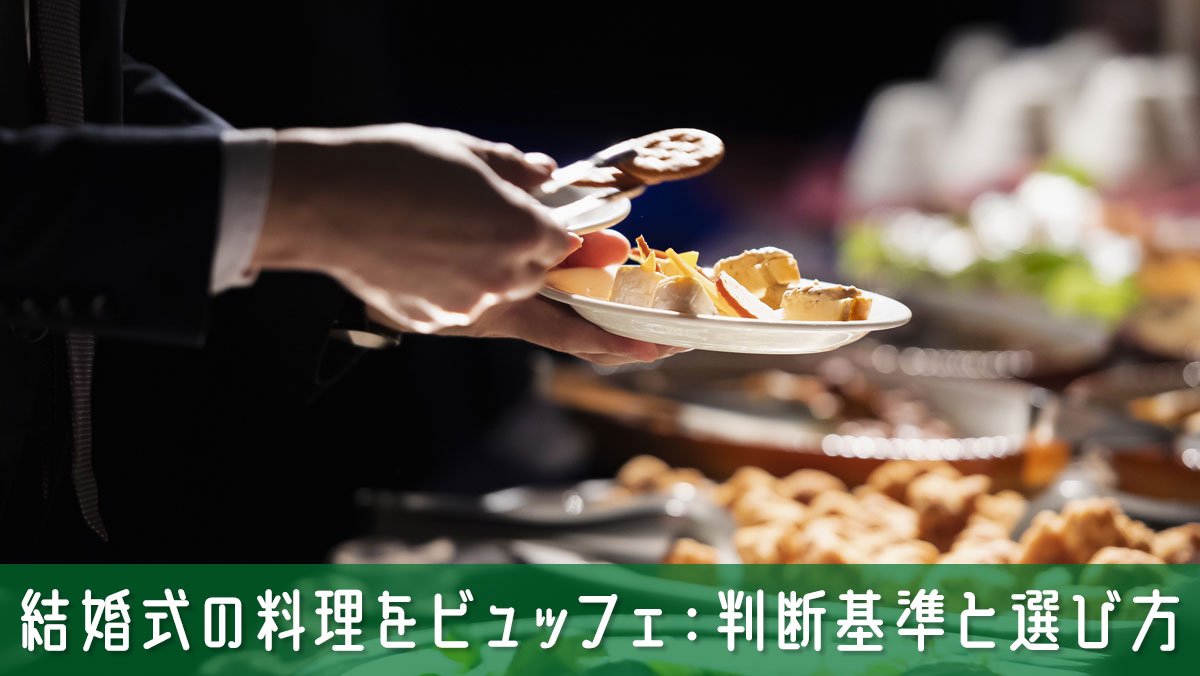 結婚式の料理をビュッフェにするか迷ったら確認するべき判断基準と選び方